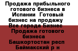 Продажа прибыльного готового бизнеса в Испании. Готовый бизнес на продажу - Все города Бизнес » Продажа готового бизнеса   . Башкортостан респ.,Баймакский р-н